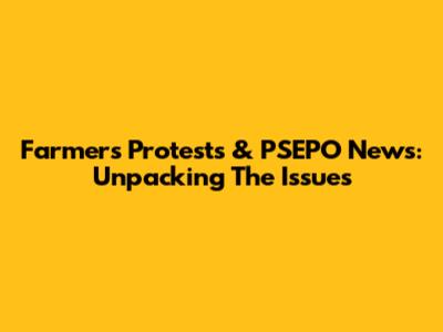 Farmers' Protests & PSEPO News: Unpacking The Issues