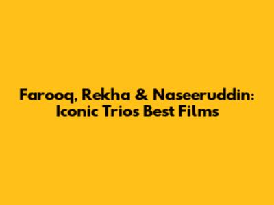 Farooq, Rekha & Naseeruddin: Iconic Trio's Best Films
