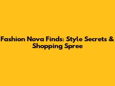 Fashion Nova Finds: Style Secrets & Shopping Spree