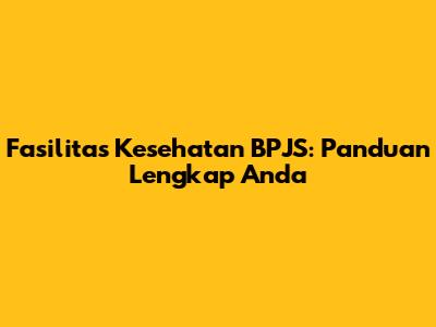 Fasilitas Kesehatan BPJS: Panduan Lengkap Anda