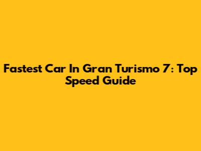 Fastest Car In Gran Turismo 7: Top Speed Guide