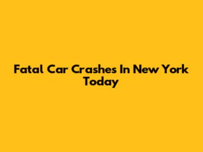 Fatal Car Crashes In New York Today