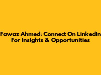 Fawaz Ahmed: Connect On LinkedIn For Insights & Opportunities