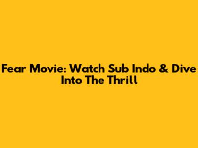 Fear Movie: Watch Sub Indo & Dive Into The Thrill