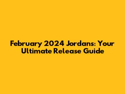 February 2024 Jordans: Your Ultimate Release Guide