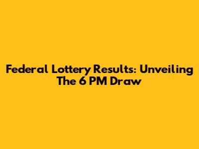 Federal Lottery Results: Unveiling The 6 PM Draw