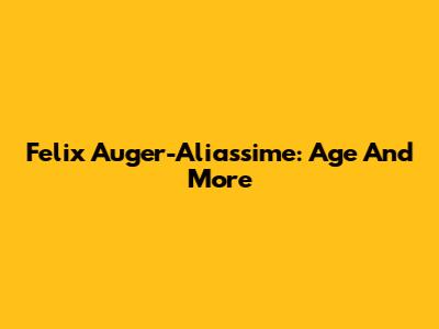 Felix Auger-Aliassime: Age And More