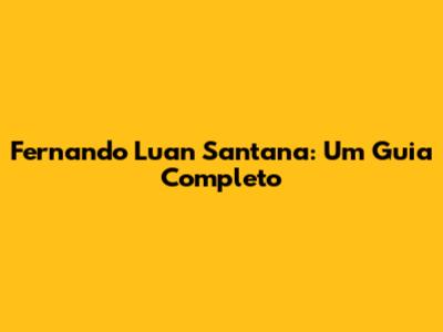 Fernando Luan Santana: Um Guia Completo