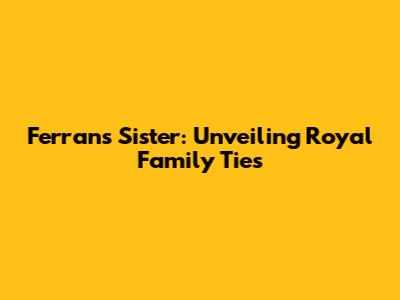 Ferran's Sister: Unveiling Royal Family Ties