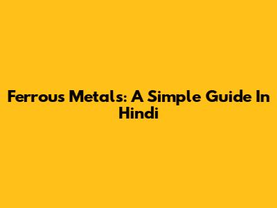 Ferrous Metals: A Simple Guide In Hindi