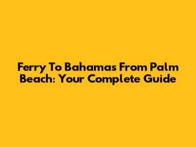 Ferry To Bahamas From Palm Beach: Your Complete Guide
