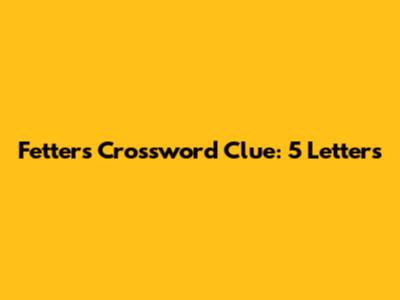Fetters Crossword Clue: 5 Letters