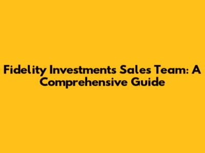 Fidelity Investments Sales Team: A Comprehensive Guide