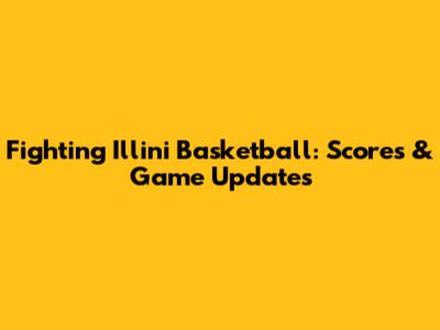Fighting Illini Basketball: Scores & Game Updates