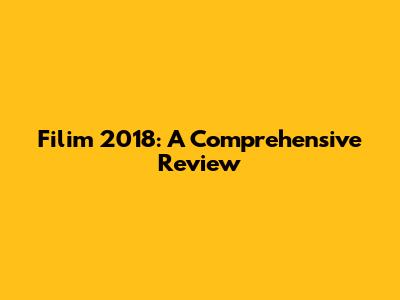 Filim 2018: A Comprehensive Review