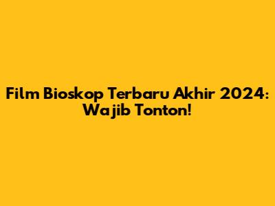 Film Bioskop Terbaru Akhir 2024: Wajib Tonton!