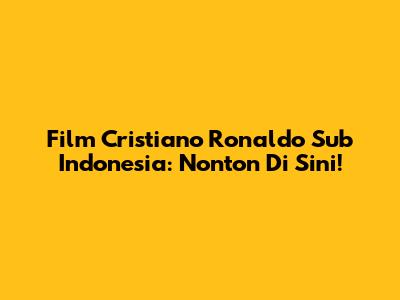 Film Cristiano Ronaldo Sub Indonesia: Nonton Di Sini!