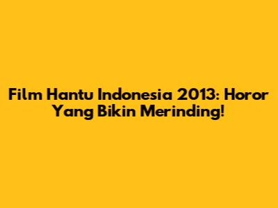 Film Hantu Indonesia 2013: Horor Yang Bikin Merinding!