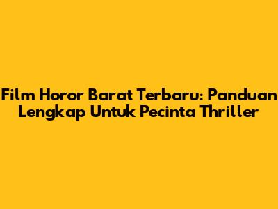 Film Horor Barat Terbaru: Panduan Lengkap Untuk Pecinta Thriller