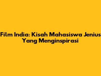 Film India: Kisah Mahasiswa Jenius Yang Menginspirasi