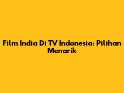 Film India Di TV Indonesia: Pilihan Menarik