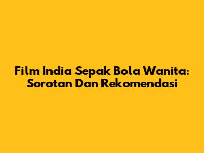 Film India Sepak Bola Wanita: Sorotan Dan Rekomendasi