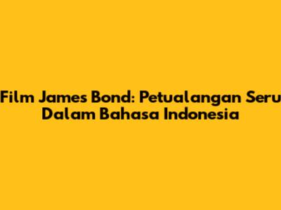 Film James Bond: Petualangan Seru Dalam Bahasa Indonesia