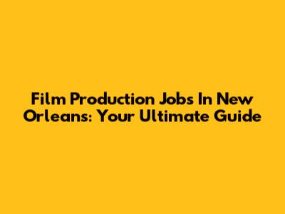 Film Production Jobs In New Orleans: Your Ultimate Guide