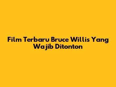 Film Terbaru Bruce Willis Yang Wajib Ditonton