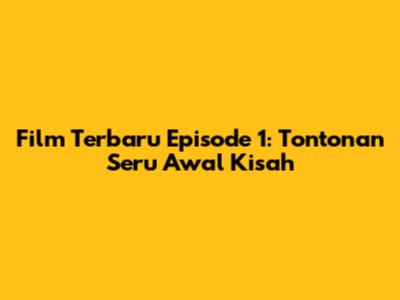 Film Terbaru Episode 1: Tontonan Seru Awal Kisah