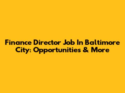 Finance Director Job In Baltimore City: Opportunities & More