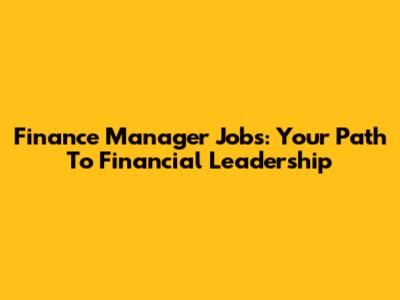 Finance Manager Jobs: Your Path To Financial Leadership