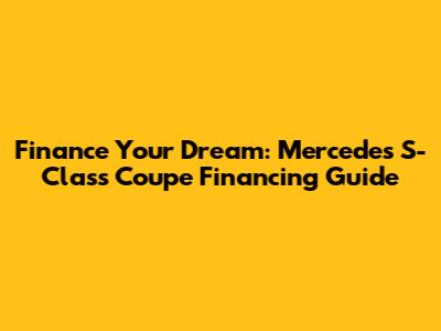Finance Your Dream: Mercedes S-Class Coupe Financing Guide