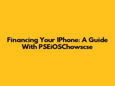 Financing Your IPhone: A Guide With PSEiOSChowscse