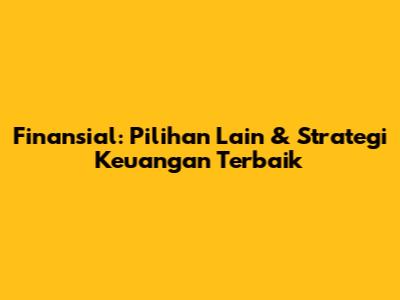 Finansial: Pilihan Lain & Strategi Keuangan Terbaik