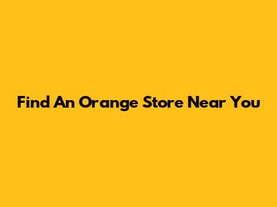 Find An Orange Store Near You