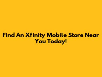 Find An Xfinity Mobile Store Near You Today!