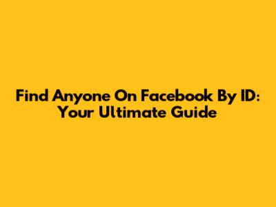 Find Anyone On Facebook By ID: Your Ultimate Guide