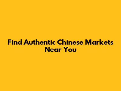 Find Authentic Chinese Markets Near You