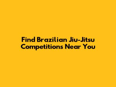 Find Brazilian Jiu-Jitsu Competitions Near You