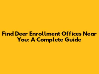 Find Deer Enrollment Offices Near You: A Complete Guide