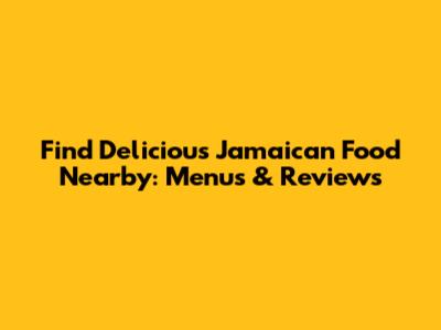 Find Delicious Jamaican Food Nearby: Menus & Reviews