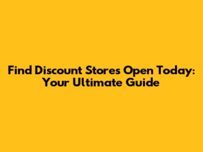 Find Discount Stores Open Today: Your Ultimate Guide