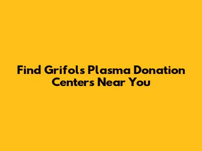 Find Grifols Plasma Donation Centers Near You