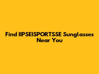 Find IIPSEISPORTSSE Sunglasses Near You