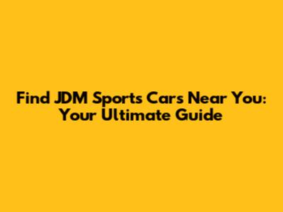 Find JDM Sports Cars Near You: Your Ultimate Guide