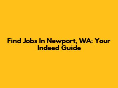 Find Jobs In Newport, WA: Your Indeed Guide