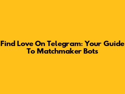 Find Love On Telegram: Your Guide To Matchmaker Bots