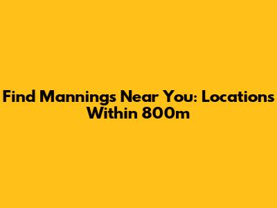 Find Manning's Near You: Locations Within 800m