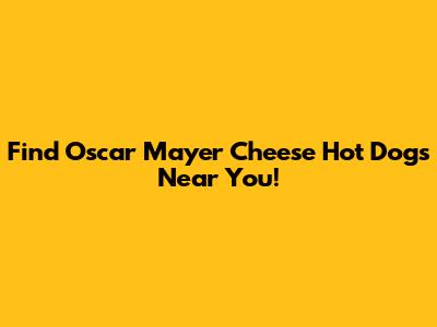 Find Oscar Mayer Cheese Hot Dogs Near You!